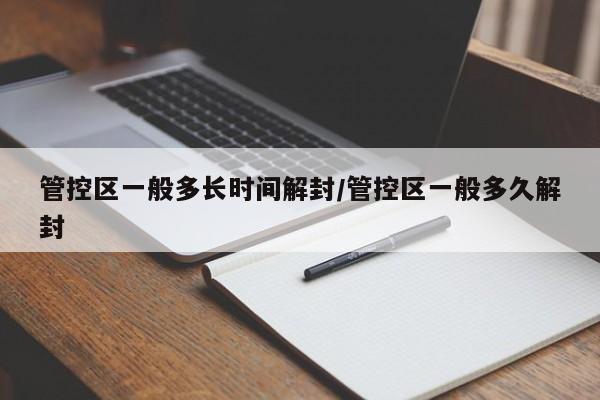 管控区一般多长时间解封/管控区一般多久解封