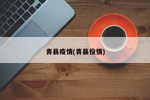 青县疫情(青县役情)