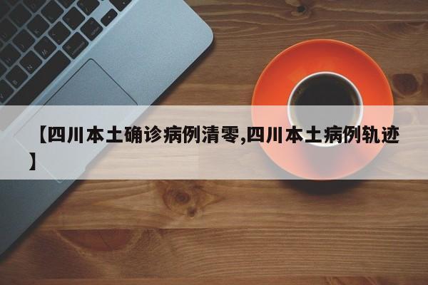 【四川本土确诊病例清零,四川本土病例轨迹】