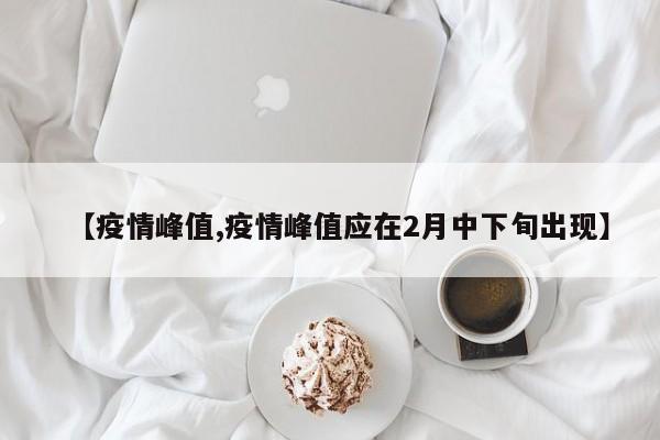 【疫情峰值,疫情峰值应在2月中下旬出现】