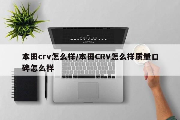 本田crv怎么样/本田CRV怎么样质量口碑怎么样