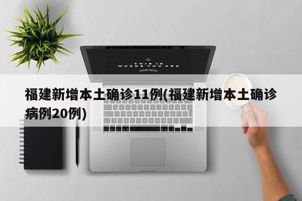 福建新增本土确诊11例(福建新增本土确诊病例20例)