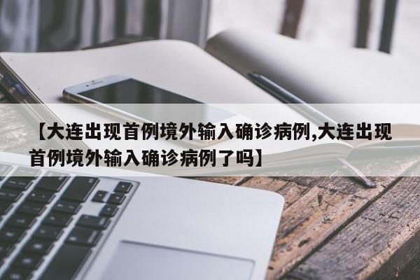 【大连出现首例境外输入确诊病例,大连出现首例境外输入确诊病例了吗】