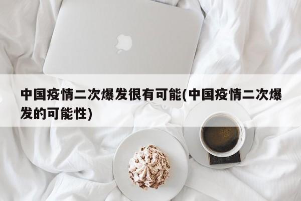 中国疫情二次爆发很有可能(中国疫情二次爆发的可能性)