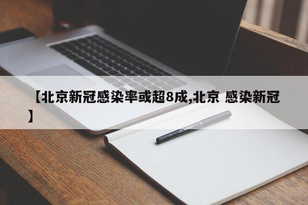 【北京新冠感染率或超8成,北京 感染新冠】
