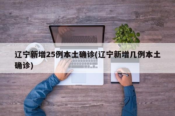 辽宁新增25例本土确诊(辽宁新增几例本土确诊)