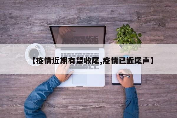 【疫情近期有望收尾,疫情已近尾声】