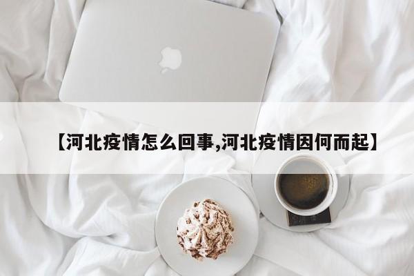 【河北疫情怎么回事,河北疫情因何而起】