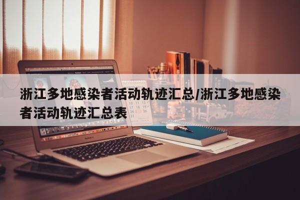 浙江多地感染者活动轨迹汇总/浙江多地感染者活动轨迹汇总表