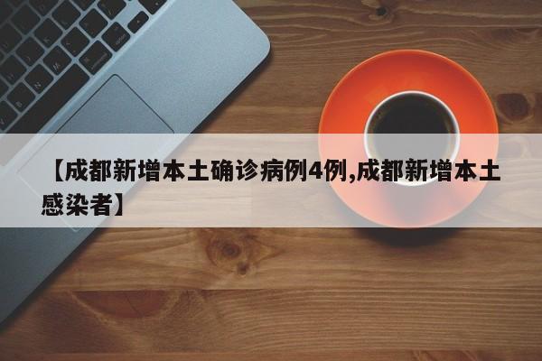 【成都新增本土确诊病例4例,成都新增本土感染者】