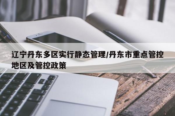 辽宁丹东多区实行静态管理/丹东市重点管控地区及管控政策
