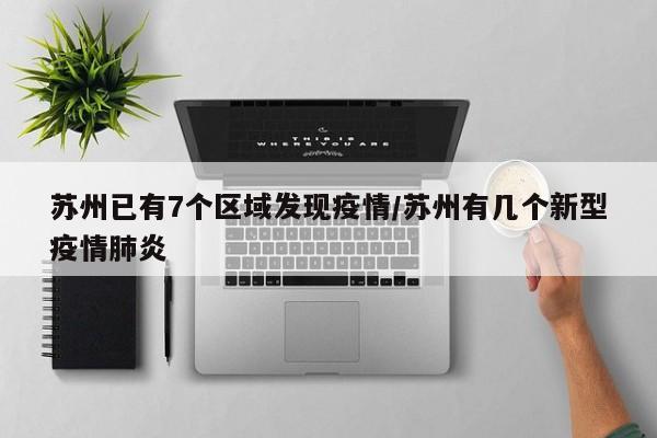 苏州已有7个区域发现疫情/苏州有几个新型疫情肺炎