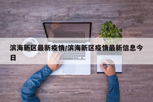 滨海新区最新疫情/滨海新区疫情最新信息今日