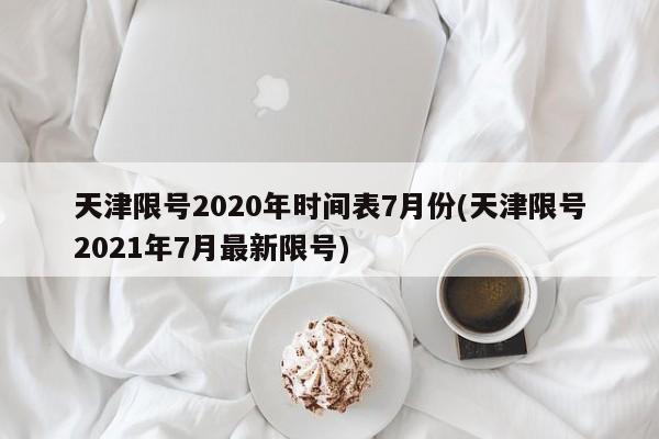天津限号2020年时间表7月份(天津限号2021年7月最新限号)