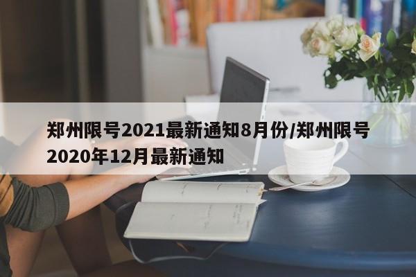 郑州限号2021最新通知8月份/郑州限号2020年12月最新通知