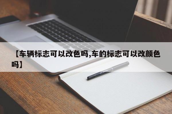 【车辆标志可以改色吗,车的标志可以改颜色吗】
