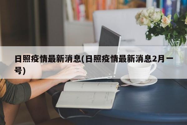 日照疫情最新消息(日照疫情最新消息2月一号)