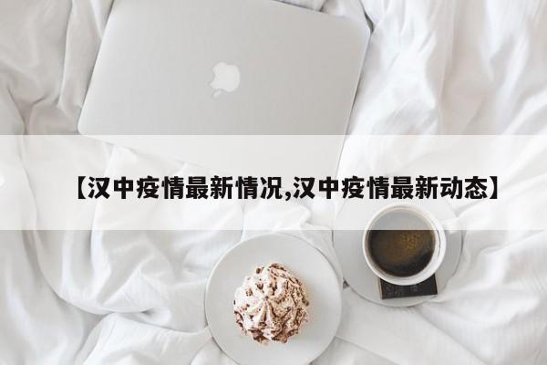 【汉中疫情最新情况,汉中疫情最新动态】