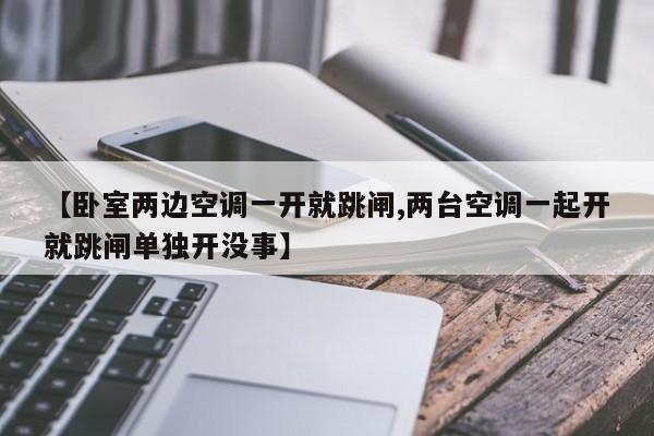 【卧室两边空调一开就跳闸,两台空调一起开就跳闸单独开没事】