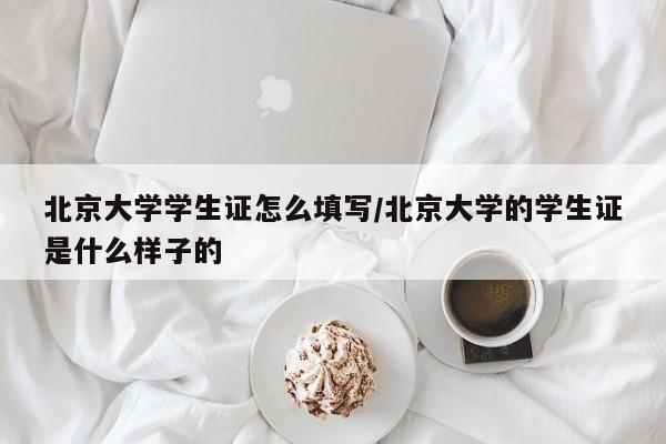 北京大学学生证怎么填写/北京大学的学生证是什么样子的