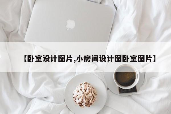 【卧室设计图片,小房间设计图卧室图片】