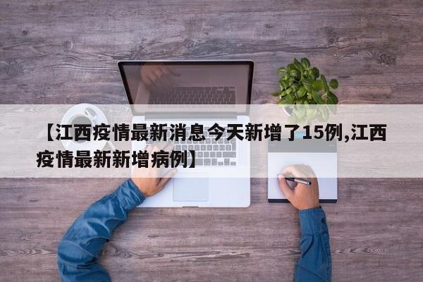 【江西疫情最新消息今天新增了15例,江西疫情最新新增病例】