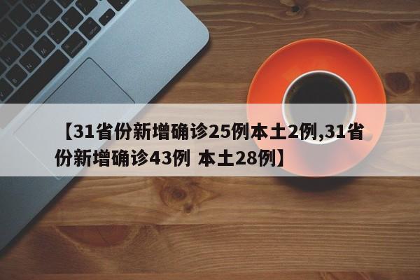 【31省份新增确诊25例本土2例,31省份新增确诊43例 本土28例】