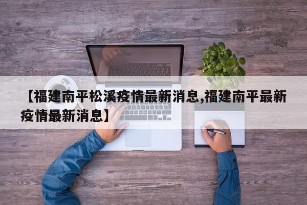 【福建南平松溪疫情最新消息,福建南平最新疫情最新消息】