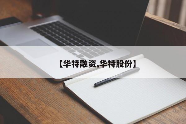 【华特融资,华特股份】
