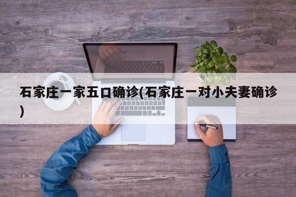 石家庄一家五口确诊(石家庄一对小夫妻确诊)