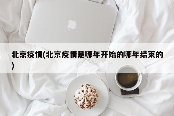 北京疫情(北京疫情是哪年开始的哪年结束的)
