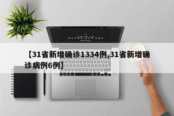 【31省新增确诊1334例,31省新增确诊病例6例】