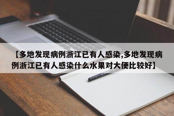 【多地发现病例浙江已有人感染,多地发现病例浙江已有人感染什么水果对大便比较好】