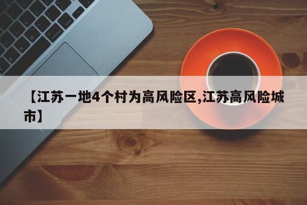 【江苏一地4个村为高风险区,江苏高风险城市】