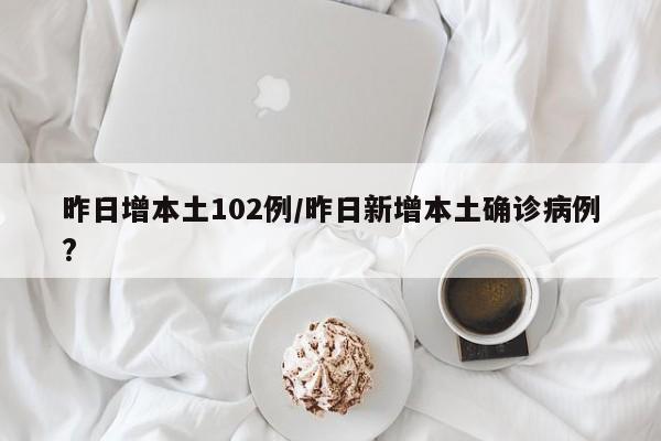 昨日增本土102例/昨日新增本土确诊病例?