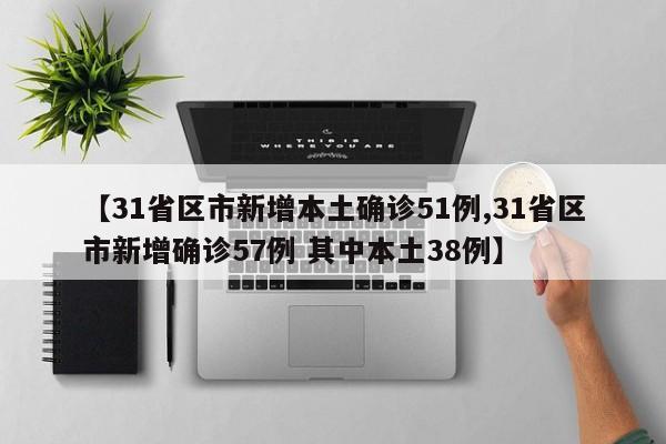 【31省区市新增本土确诊51例,31省区市新增确诊57例 其中本土38例】
